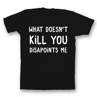 Прикольная футболка с принтом "What doesn't kill you disappoints me"
